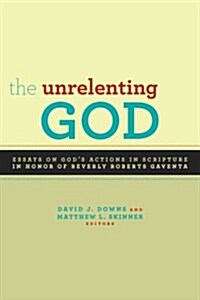 The Unrelenting God: Essays on Gods Action in Scripture in Honor of Beverly Roberts Gaventa (Paperback)