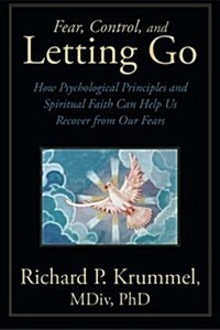 Fear, Control, and Letting Go: How Psychological Principles and Spiritual Faith Can Help Us Recover from Our Fears (Paperback)