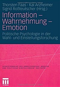 Information - Wahrnehmung - Emotion: Politische Psychologie in Der Wahl- Und Einstellungsforschung (Paperback, 2010)