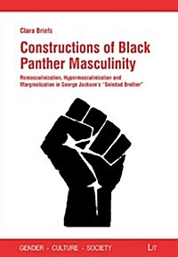 Constructions of Black Panther Masculinity, 16: Remasculinization, Hypermasculinization and Marginalization in George Jacksons Soledad Brother (Paperback)