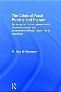 The Crisis of Rural Poverty and Hunger : An Essay on the Complementarity Between Market- and Government-Led Land Reform for Its Resolution (Paperback)