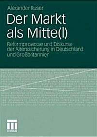 Der Markt ALS Mitte(l): Reformprozesse Und Diskurse Der Alterssicherung in Deutschland Und Gro?ritannien (Paperback, 2011)