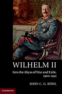 Wilhelm II : Into the Abyss of War and Exile, 1900-1941 (Hardcover)