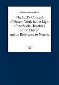 The Ilos Concept of Decent Work in the Light of the Social Teaching of the Church and Its Relevance to Nigeria, 106 (Paperback)