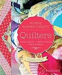 Quilters, Their Quilts, Their Studios, Their Stories: With Access to More Than 80 Online Quilt Patterns (Paperback)