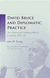 David Bruce and Diplomatic Practice: An American Ambassador in London, 1961-9 (Hardcover)