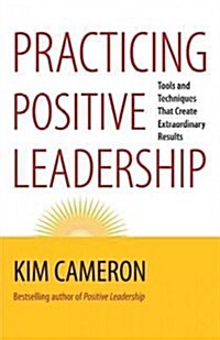 Practicing Positive Leadership: Tools and Techniques That Create Extraordinary Results (Paperback)
