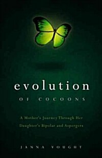 Evolution of Cocoons: A Mothers Journey Through Her Daughters Bipolar and Aspergers (Paperback)