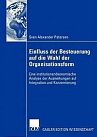 Einfluss Der Besteuerung Auf Die Wahl Der Organisationsform: Eine Institutionen?onomische Analyse Der Auswirkungen Auf Integration Und Konzernierung (Hardcover, 2006)