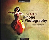 The Art of iPhone Photography: Creating Great Photos and Art on Your iPhone (Paperback)