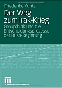 Der Weg Zum Irak-Krieg: Groupthink Und Die Entscheidungsprozesse Der Bush-Regierung (Paperback, 2007)