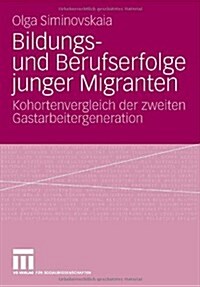 Bildungs- Und Berufserfolge Junger Migranten: Kohortenvergleich Der Zweiten Gastarbeitergeneration (Paperback, 2008)