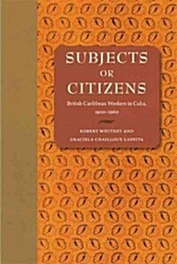 Subjects or Citizens: British Caribbean Workers in Cuba, 1900-1960 (Hardcover)