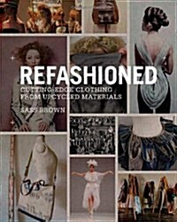 ReFashioned : Cutting-Edge Clothing from Upcycled Materials (Hardcover)