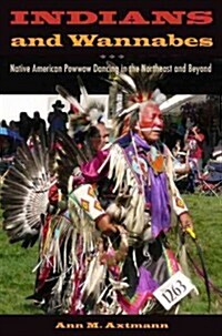 Indians and Wannabes: Native American Powwow Dancing in the Northeast and Beyond (Hardcover)