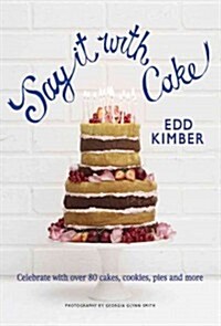 Say It with Cake: Celebrate with Over 80 Cakes, Cookies, Pies, and More (Hardcover)
