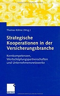 Strategische Kooperationen in Der Versicherungsbranche: Kernkompetenzen, Wertschopfungspartnerschaften Und Unternehmensnetzwerke (Hardcover, 2004)