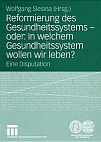 Reformierung Des Gesundheitssystems -- Oder: In Welchem Gesundheitssystem Wollen Wir Leben?: Eine Disputation (Paperback, 2005)