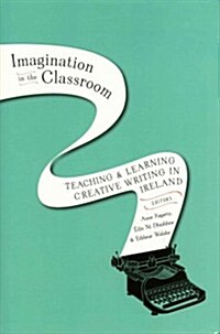 Imagination in the Classroom: Teaching & Learning Creative Writing in Ireland (Hardcover)