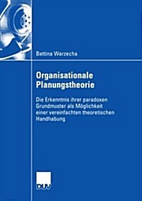 Organisationale Planungstheorie: Die Erkenntnis Ihrer Paradoxen Grundmuster ALS M?lichkeit Einer Vereinfachten Theoretischen Handhabung (Paperback, 2004)