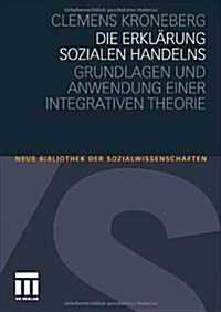 Die Erkl?ung Sozialen Handelns: Grundlagen Und Anwendung Einer Integrativen Theorie (Paperback, 2011)