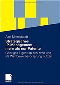 Strategisches Ip-Management - Mehr ALS Nur Patente: Geistiges Eigentum Sch?zen Und ALS Wettbewerbsvorsprung Nutzen (Paperback, 2009)