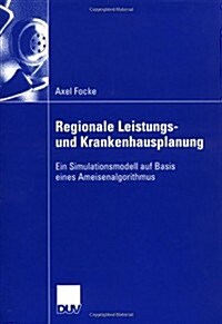 Regionale Leistungs- Und Krankenhausplanung: Ein Simulationsmodell Auf Basis Eines Ameisenalgorithmus (Paperback, 2006)