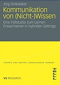 Kommunikation Von (Nicht-)Wissen: Eine Fallstudie Zum Lernen Erwachsener in Hybriden Settings (Paperback, 2008)