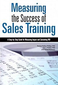 Measuring the Success of Sales Training: A Step-By-Step Guide for Measuring Impact and Calculating Roi (Paperback)