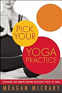 Pick Your Yoga Practice: Exploring and Understanding Different Styles of Yoga (Paperback)