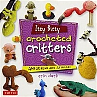 Itty Bitty Crocheted Critters: Amigurumi with Attitude! (Paperback)