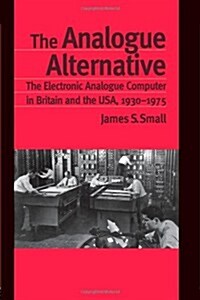 The Analogue Alternative : The Electronic Analogue Computer in Britain and the USA, 1930-1975 (Paperback)