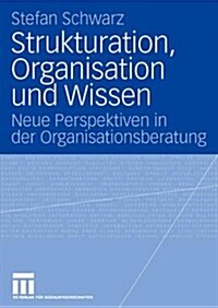 Strukturation, Organisation Und Wissen: Neue Perspektiven in Der Organisationsberatung (Paperback, 2008)