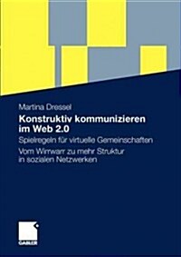 Konstruktiv Kommunizieren Im Web 2.0: Spielregeln F? Virtuelle Gemeinschaften. Vom Wirrwarr Zu Mehr Struktur in Sozialen Netzwerken (Paperback, 2011)