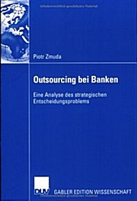 Outsourcing Bei Banken : Eine Analyse Des Strategischen Entscheidungsproblems (Paperback)