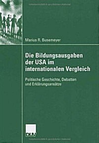 Die Bildungsausgaben Der USA Im Internationalen Vergleich: Politische Geschichte, Debatten Und Erkl?ungsans?ze (Paperback, 2006)