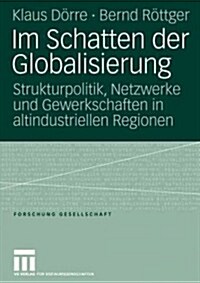 Im Schatten Der Globalisierung: Strukturpolitik, Netzwerke Und Gewerkschaften in Altindustriellen Regionen (Paperback, 2006)