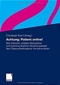 Achtung: Patient Online!: Wie Internet, Soziale Netzwerke Und Kommunikativer Strukturwandel Den Gesundheitssektor Transformieren (Paperback, 2010)