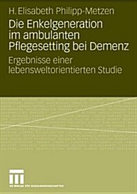 Die Enkelgeneration Im Ambulanten Pflegesetting Bei Demenz: Ergebnisse Einer Lebensweltorientierten Studie (Paperback, 2008)