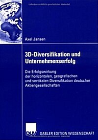 3D-Diversifikation Und Unternehmenserfolg: Die Erfolgswirkung Der Horizontalen, Geografischen Und Vertikalen Diversifikation Deutscher Aktiengesellsch (Paperback, 2006)