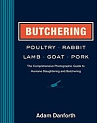 Butchering Poultry, Rabbit, Lamb, Goat, and Pork: The Comprehensive Photographic Guide to Humane Slaughtering and Butchering (Hardcover)