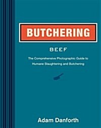 Butchering Beef: The Comprehensive Photographic Guide to Humane Slaughtering and Butchering (Hardcover)