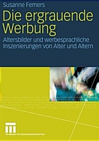 Die Ergrauende Werbung: Altersbilder Und Werbesprachliche Inszenierungen Von Alter Und Altern (Paperback, 2007)