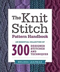 The Knit Stitch Pattern Handbook: An Essential Collection of 300 Designer Stitches and Techniques (Paperback)