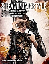 Steampunk Style : The Complete Illustrated guide for Contraptors, Gizmologists, and Primocogglers Everywhere! (Paperback)
