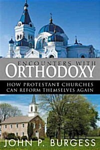 Encounters with Orthodoxy: How Protestant Churches Can Reform Themselves Again (Paperback)