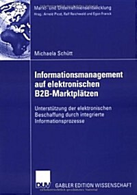 Informationsmanagement Auf Elektronischen B2b-Marktpl?zen: Unterst?zung Der Elektronischen Beschaffung Durch Integrierte Informationsprozesse (Paperback, 2006)