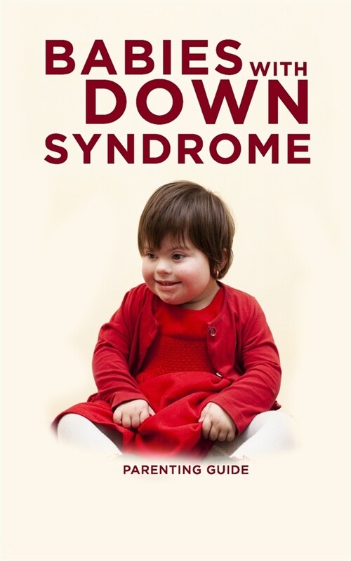 Babies With Down Syndrome Parenting Guide: Raising Your Child from Diagnosis through Adulthood Advice, Information, and Support (Paperback)