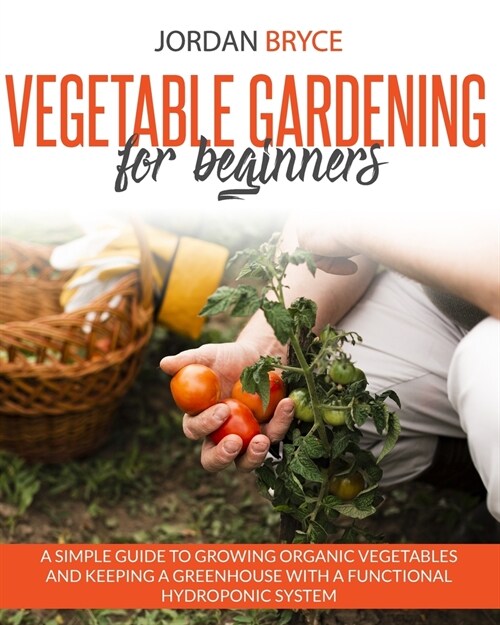 Vegetable Gardening for Beginners: A simple guide to growing organic vegetables and keeping a greenhouse with a functional hydroponic system (Paperback)