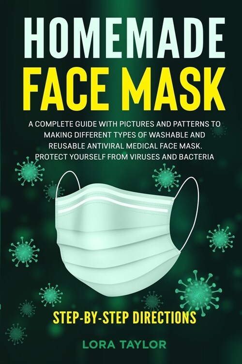 Homemade Face Mask: A Complete Guide with Pictures and Patterns to Making Different Types of Washable and Reusable Antiviral Medical Face (Paperback)